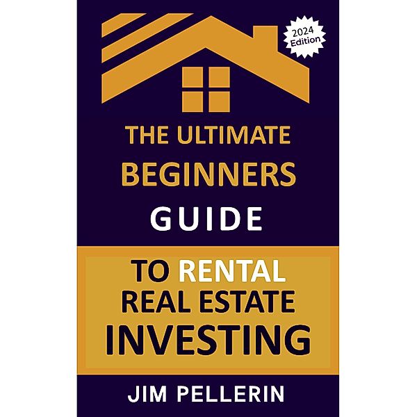 The Ultimate Beginners Guide to Rental Real Estate Investing / Real Estate Investing, Jim Pellerin