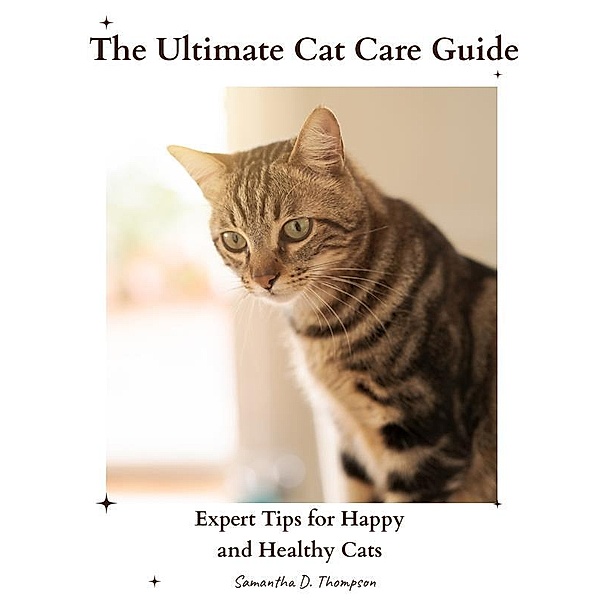 The Ultimate Cat Care Guide, Samantha D. Thompson