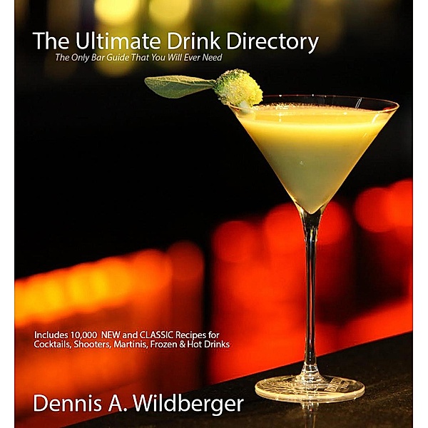 The Ultimate Drink Directory: Includes 10,000 New & Classic Cocktail Recipes - The Only Drink Book That You Will Ever Need, Dennis Wildberger
