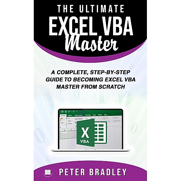 The Ultimate Excel VBA Master: A Complete, Step-by-Step Guide to Becoming Excel VBA Master from Scratch, Peter Bradley