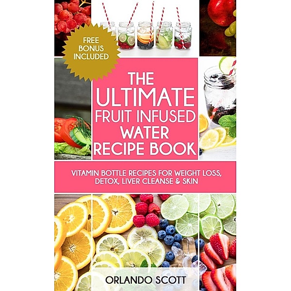 The Ultimate Fruit Infused Water Recipe Book, Orlando Scott