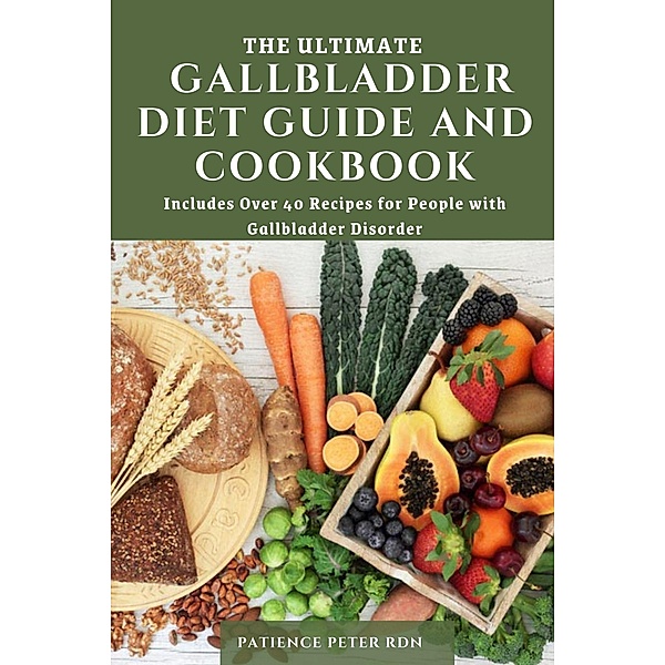 The Ultimate Gallbladder Diet Guide and Cookbook; Includes Over 40 Recipes for People with Gallbladder Disorder, Patience Peter Rdn