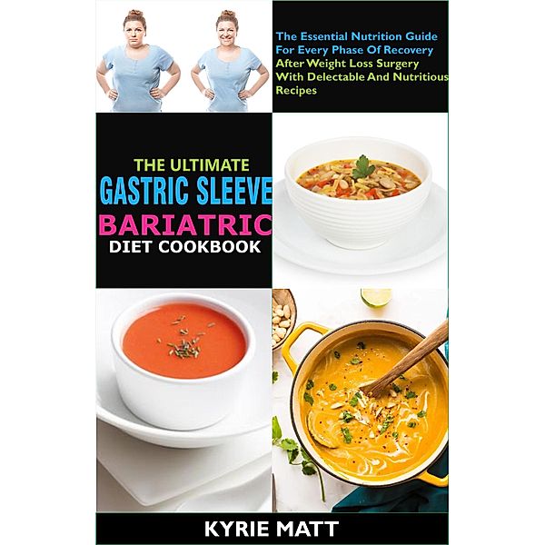 The Ultimate Gastric Sleeve Bariatric Diet Cookbook:The Essential Nutrition Guide For Every Phase Of Recovery After Weight Loss Surgery With Delectable And Nutritious Recipes, Kyrie Matt