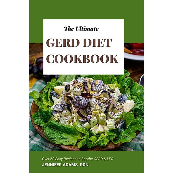 The Ultimate GERD Diet Cookbook; Over 60 Easy Recipes to Soothe GERD & LPR, Jennifer Adams Rdn