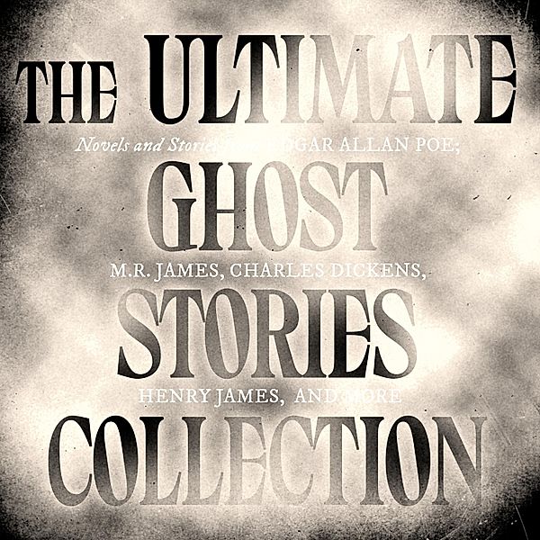 The Ultimate Ghost Stories Collection: Novels and Stories from Edgar Allan Poe, M.R. James, Charles Dickens, Henry James, and more - The Fall of the House of Usher / The Call of Cthulhu / The Turn of the Screw / The Mezzotint / and more, Edgar Allan Poe, Arthur Conan Doyle, Charles Dickens, Henry James, Washington Irving, Edith Wharton, M.r. James
