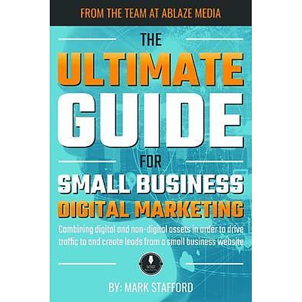 The Ultimate Guide for Small Business Digital Marketing, Mark Stafford