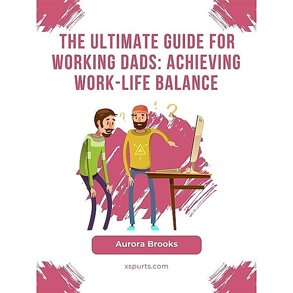 The Ultimate Guide for Working Dads: Achieving Work-Life Balance, Aurora Brooks