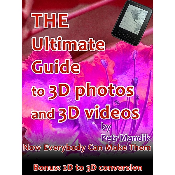 The Ultimate Guide to 3D photos and 3D videos: Now everybody can make them, Petr Mandik