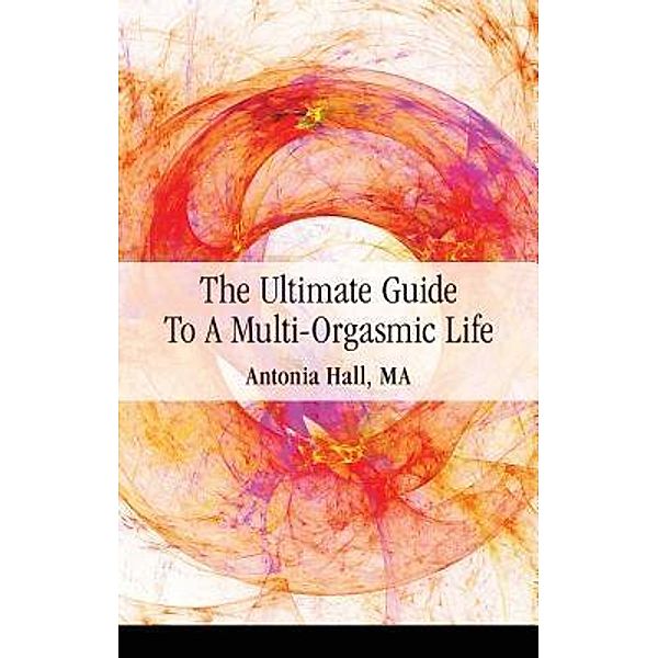 The Ultimate Guide to a Multi-Orgasmic Life / New Ventures Press, Antonia Hall