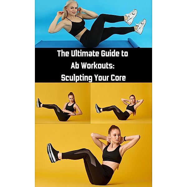 The Ultimate Guide to Ab Workouts : Sculpting Your Core, Ruchini Kaushalya