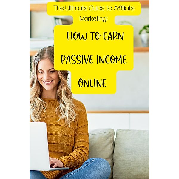 The Ultimate Guide to Affiliate Marketing: How to Earn Passive Income Online, Carrie Kay