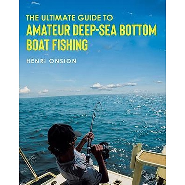 The Ultimate Guide To Amateur Deep-Sea Bottom Boat Fishing / Paper Leaf Agency, Henri Onsion