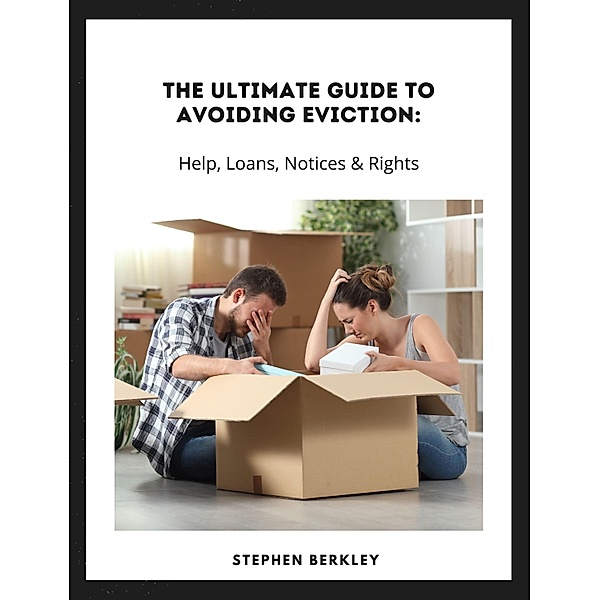 The Ultimate Guide to Avoiding Eviction: Help, Loans, Notices & Rights, Stephen Berkley