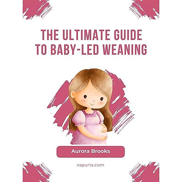 The Ultimate Guide to Baby-Led Weaning, Aurora Brooks