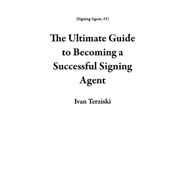 The Ultimate Guide   to Becoming a Successful Signing Agent / Signing Agent, Ivan Terziski