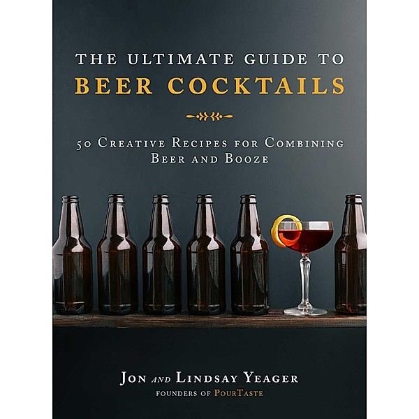 The Ultimate Guide to Beer Cocktails, Jon Yeager, Lindsay Yeager