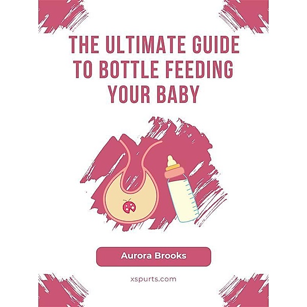 The Ultimate Guide to Bottle Feeding Your Baby, Aurora Brooks