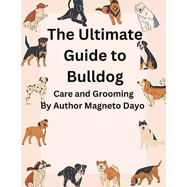 The Ultimate Guide to Bulldog Care and Grooming (Pets, #2) / Pets, Magneto Dayo