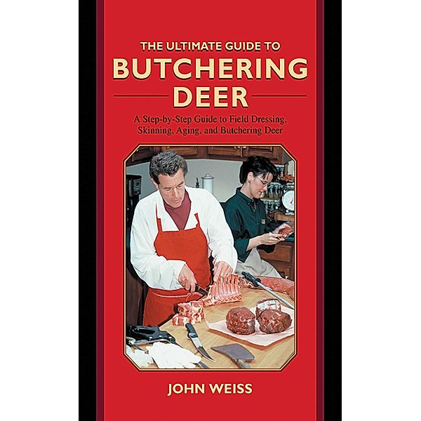 The Ultimate Guide to Butchering Deer / Ultimate Guides, John Weiss