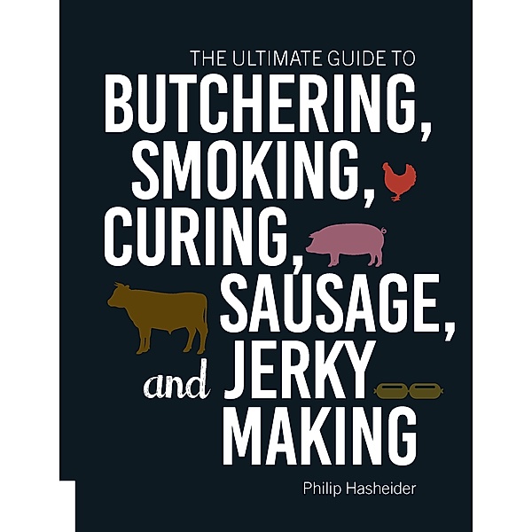 The Ultimate Guide to Butchering, Smoking, Curing, Sausage, and Jerky Making, Philip Hasheider