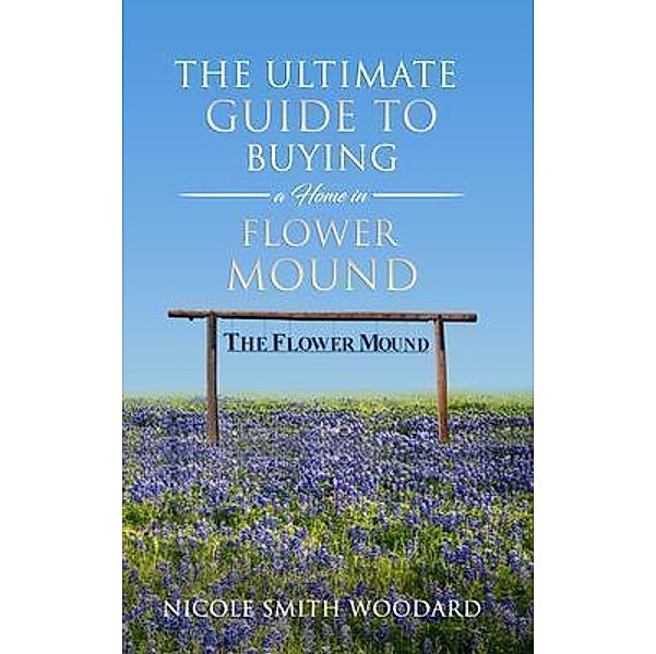 The Ultimate Guide to Buying a Home in Flower Mound / Unstoppable CEO Press, Nicole Smith Woodard