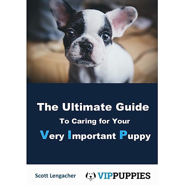 The Ultimate Guide to Caring for your Very Important Puppy, Scott Lengacher