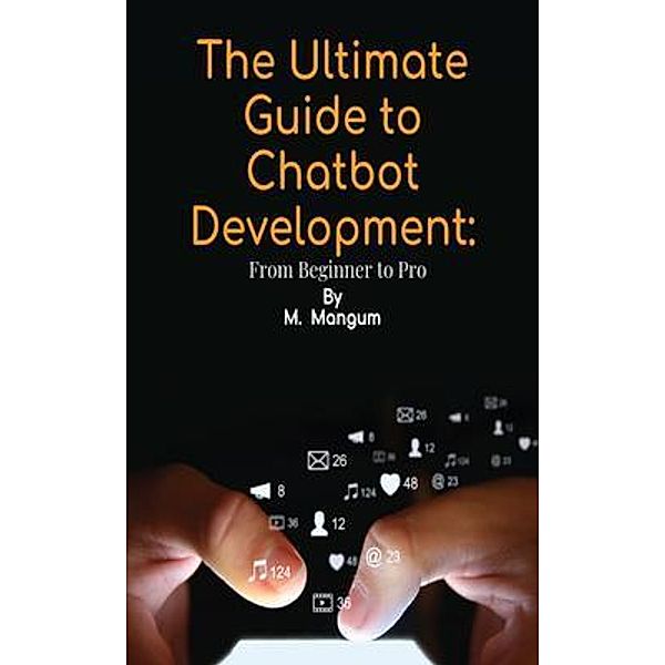 The Ultimate Guide to Chatbot Development:, M. Mangum