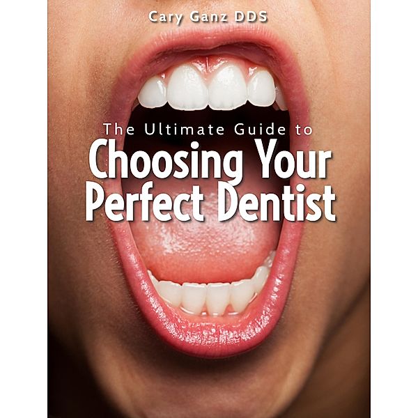 The Ultimate Guide to Choosing Your Perfect Dentist (All About Dentistry) / All About Dentistry, Cary Ganz D. D. S.