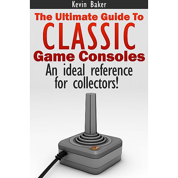 The Ultimate Guide to Classic Game Consoles / eBookIt.com, Kevin Baker