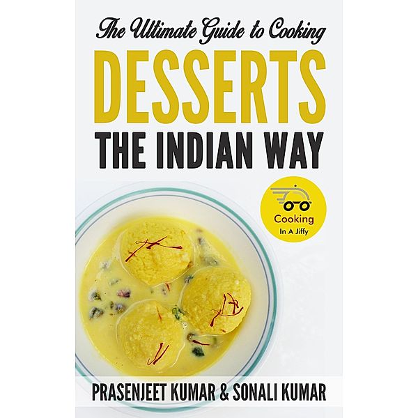 The Ultimate Guide to Cooking Desserts the Indian Way (How To Cook Everything In A Jiffy, #10) / How To Cook Everything In A Jiffy, Prasenjeet Kumar, Sonali Kumar