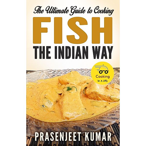 The Ultimate Guide to Cooking Fish the Indian Way (How To Cook Everything In A Jiffy, #3) / How To Cook Everything In A Jiffy, Prasenjeet Kumar