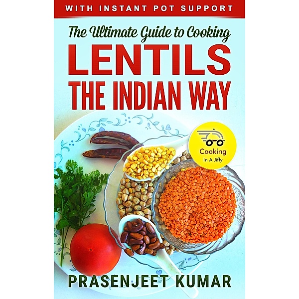 The Ultimate Guide to Cooking Lentils the Indian Way (How To Cook Everything In A Jiffy, #5) / How To Cook Everything In A Jiffy, Prasenjeet Kumar