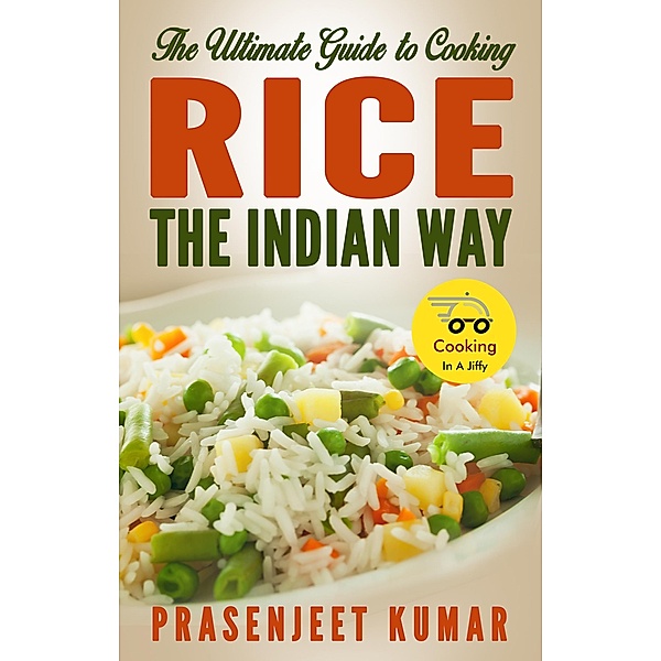 The Ultimate Guide to Cooking Rice the Indian Way (How To Cook Everything In A Jiffy, #2) / How To Cook Everything In A Jiffy, Prasenjeet Kumar