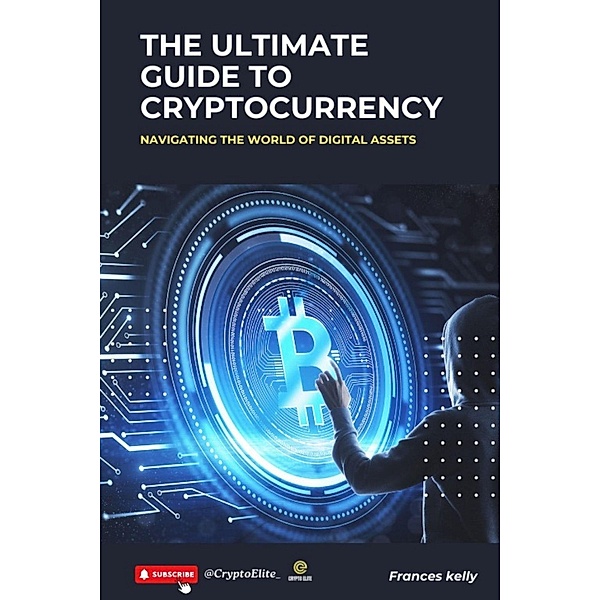 The Ultimate Guide to Cryptocurrency: Navigating the World of Digital Assets, Frances Kelly