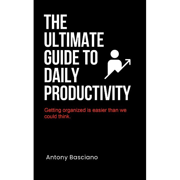 The ultimate guide to daily productivity (Bring out the best in oneself.) / Bring out the best in oneself., Antony Basciano