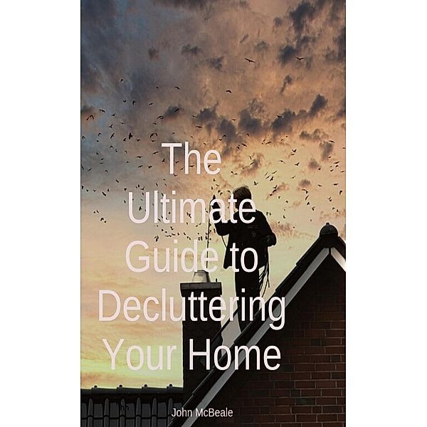 The Ultimate Guide to Decluttering Your Home, John McBeale