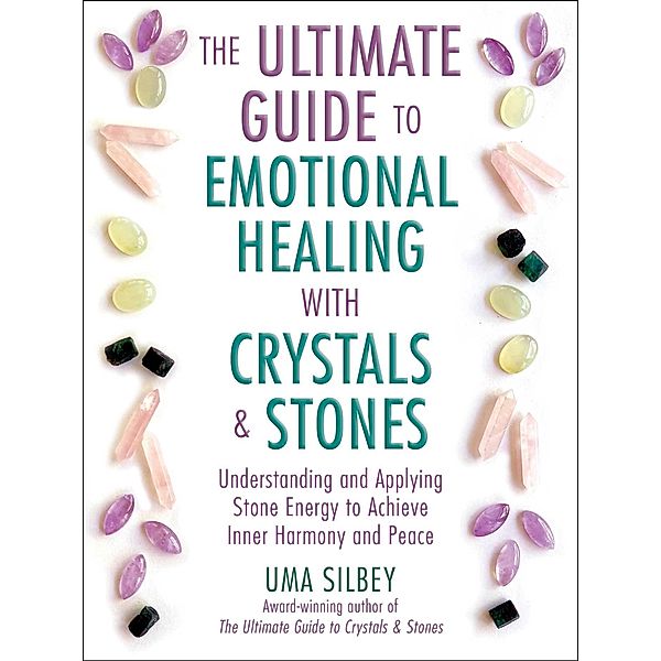 The Ultimate Guide to Emotional Healing with Crystals and Stones, Uma Silbey