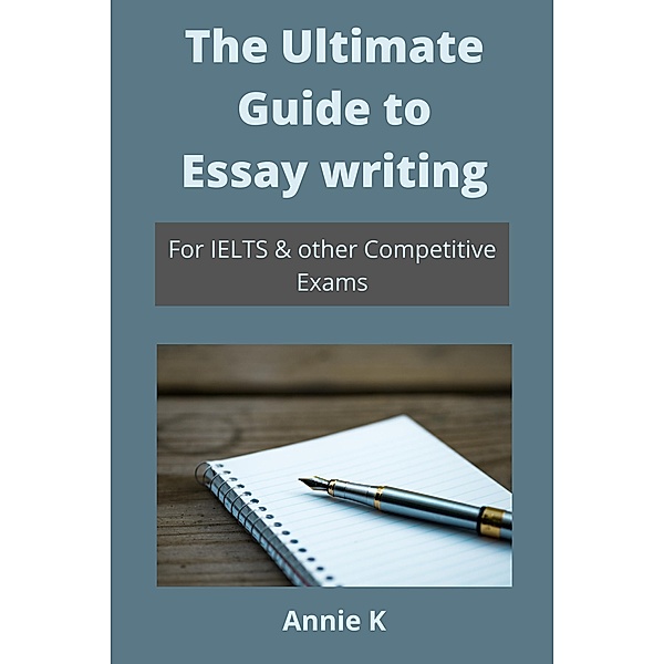 The Ultimate Guide to Essay Writing, Annie K, Gagandeep Kaur