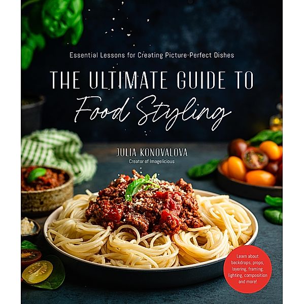 The Ultimate Guide to Food Styling, Julia Konovalova