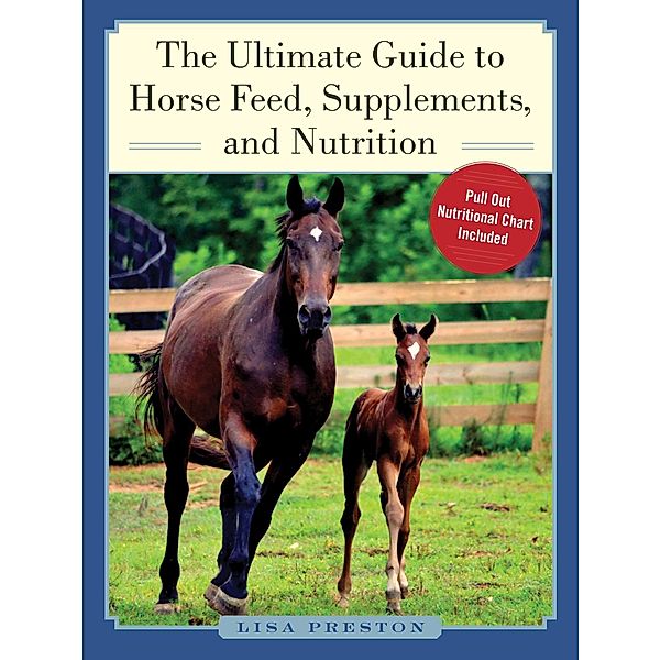 The Ultimate Guide to Horse Feed, Supplements, and Nutrition, Lisa Preston