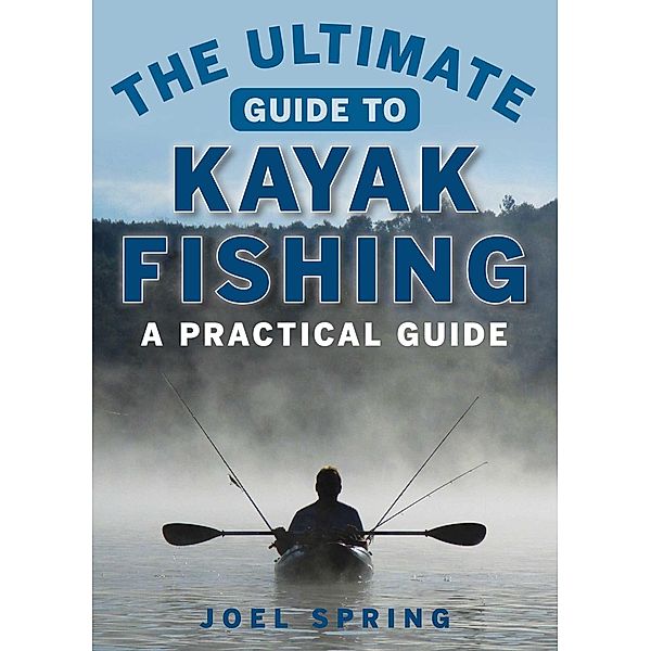 The Ultimate Guide to Kayak Fishing / Ultimate Guides, Joel Spring