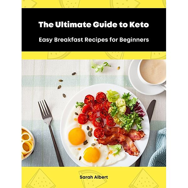 The Ultimate Guide to Keto: Easy Breakfast Recipes for Beginners, Sarah Albert