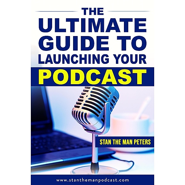 The Ultimate Guide to Launching Your Podcast, StanTheMan Peters