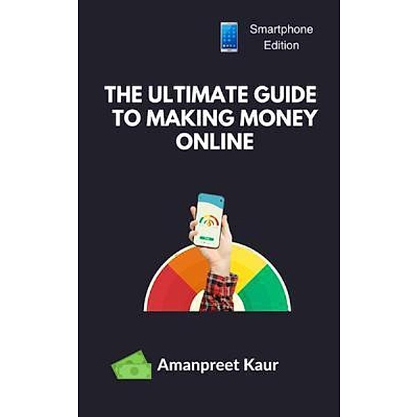 The Ultimate Guide to Making Money Online, Amanpreet Kaur