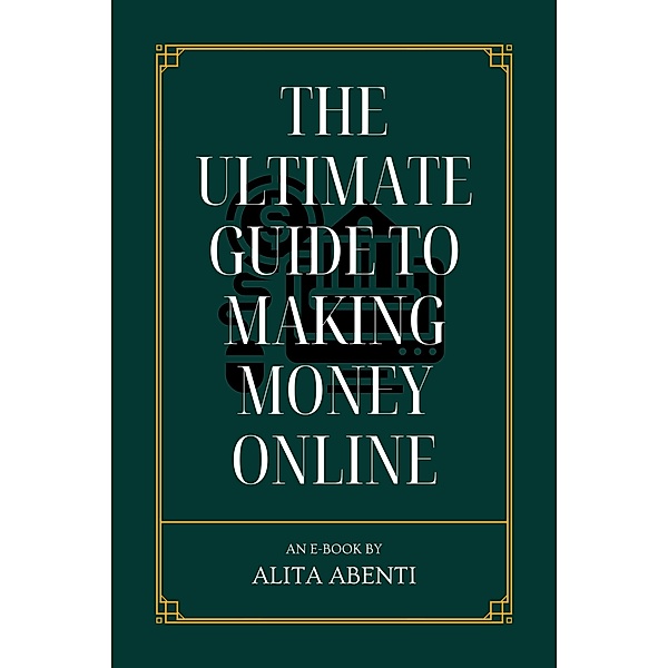 The Ultimate Guide to Making Money Online, Alita Abenti