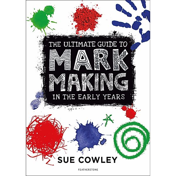 The Ultimate Guide to Mark Making in the Early Years, Sue Cowley