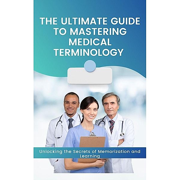 The Ultimate Guide to Mastering Medical Terminology, Jhon Cauich