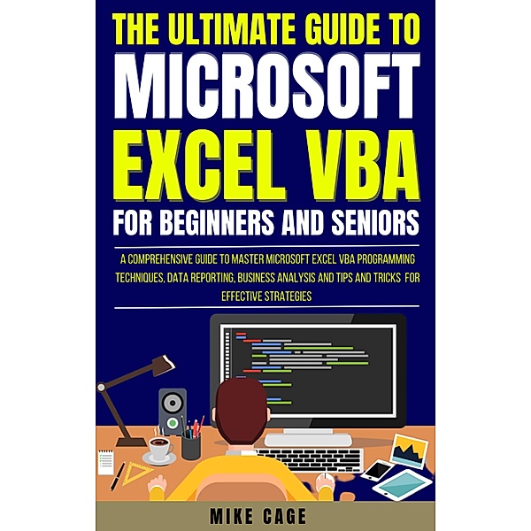 The Ultimate Guide To Microsoft Excel Vba For Beginners And Seniors, Mike Cage