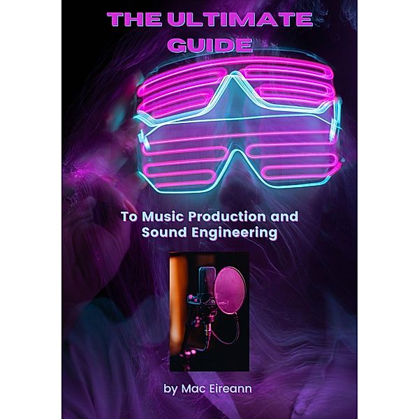 The Ultimate Guide to Music Production and Sound Engineering, Mac Eireann