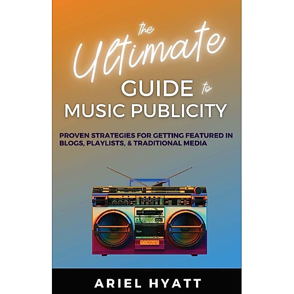 The Ultimate Guide to Music Publicity, Ariel Hyatt